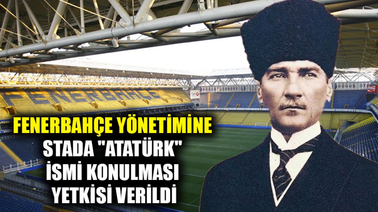 Fenerbahçe yönetimine, stada "Atatürk" ismi konulması yetkisi verildi