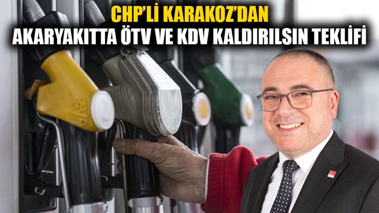 CHP’li Karakoz’dan akaryakıtta ÖTV ve KDV kaldırılsın teklifi