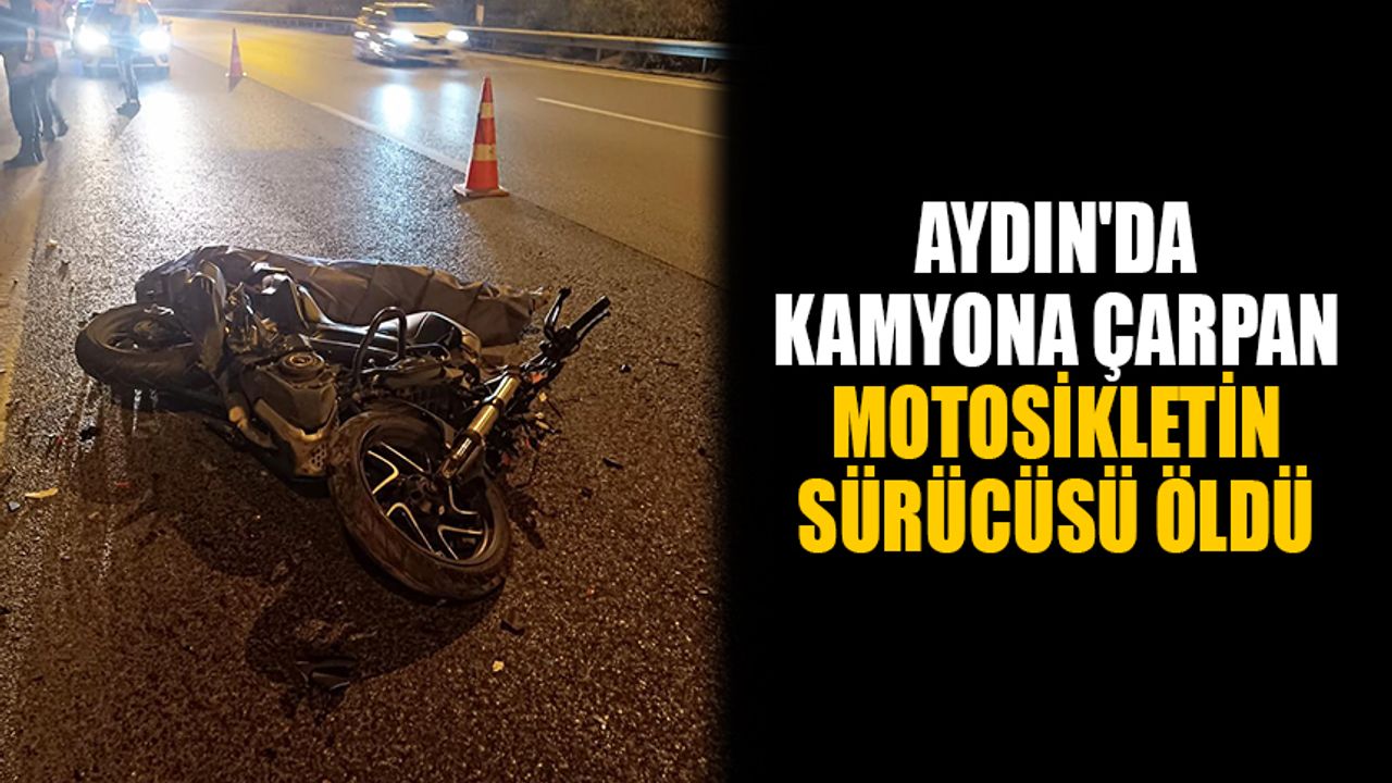 Aydın'da tırın çarptığı motosikletin sürücüsü hayatını kaybetti