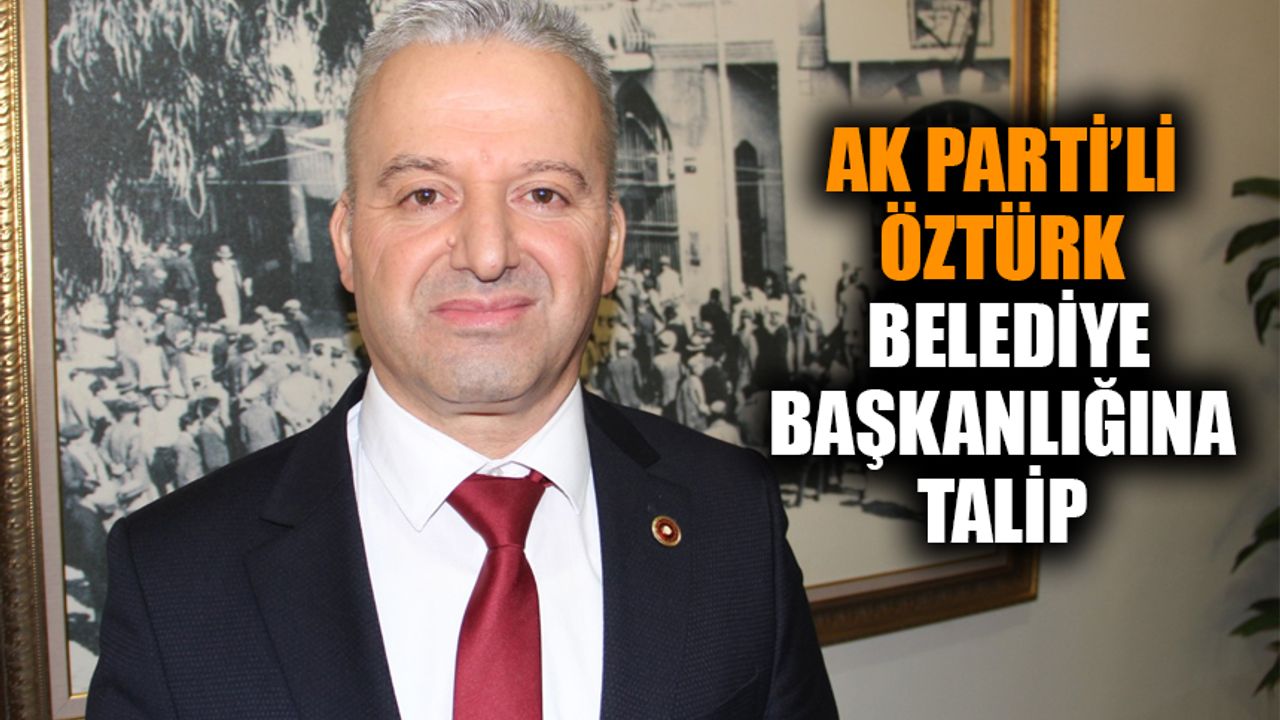 AK Parti’li Öztürk, belediye başkanlığına talip