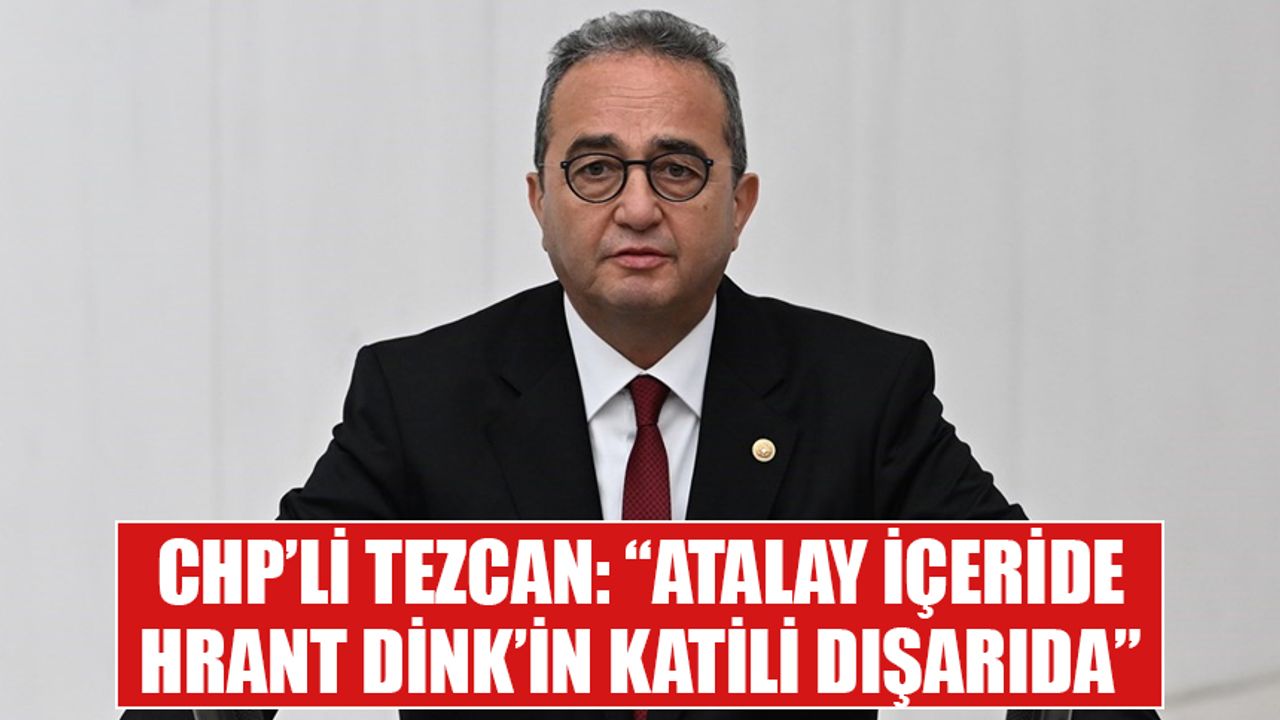CHP’li Tezcan: “Atalay içeride, Hrant Dink’in katili dışarıda”