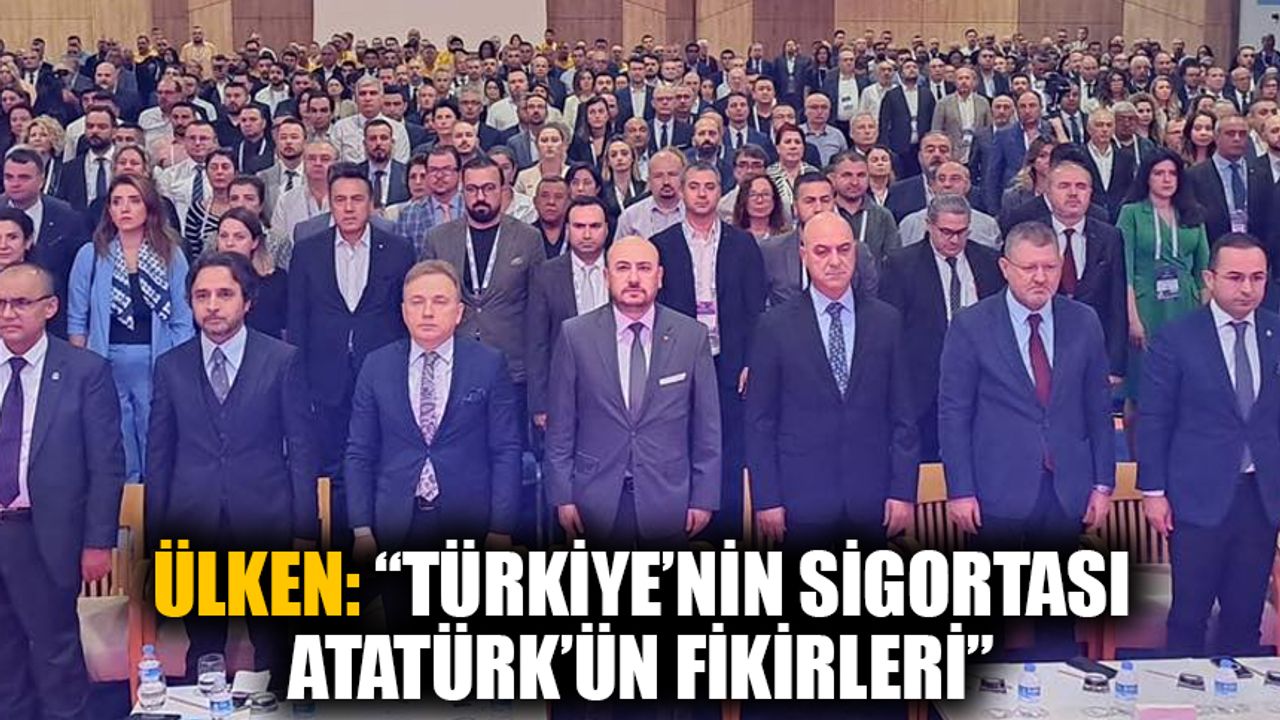 Ülken: “Türkiye’nin sigortası, Atatürk’ün fikirleri”