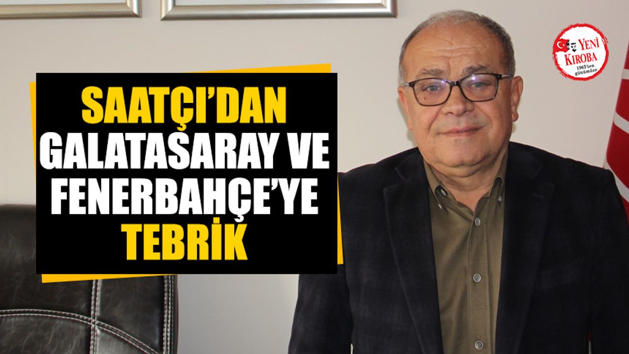 Saatçı’dan Galatasaray ve Fenerbahçe’ye tebrik