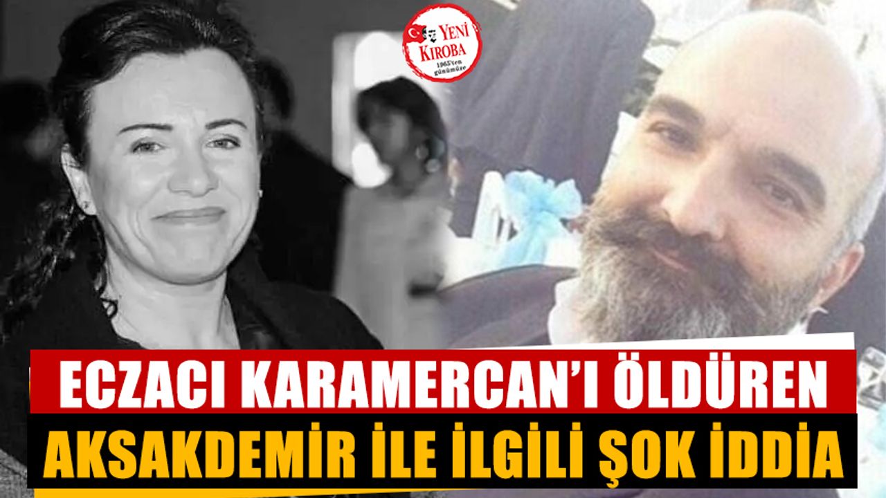 Eczacı Karamercan’ı öldüren Aksakdemir ile ilgili şok iddia
