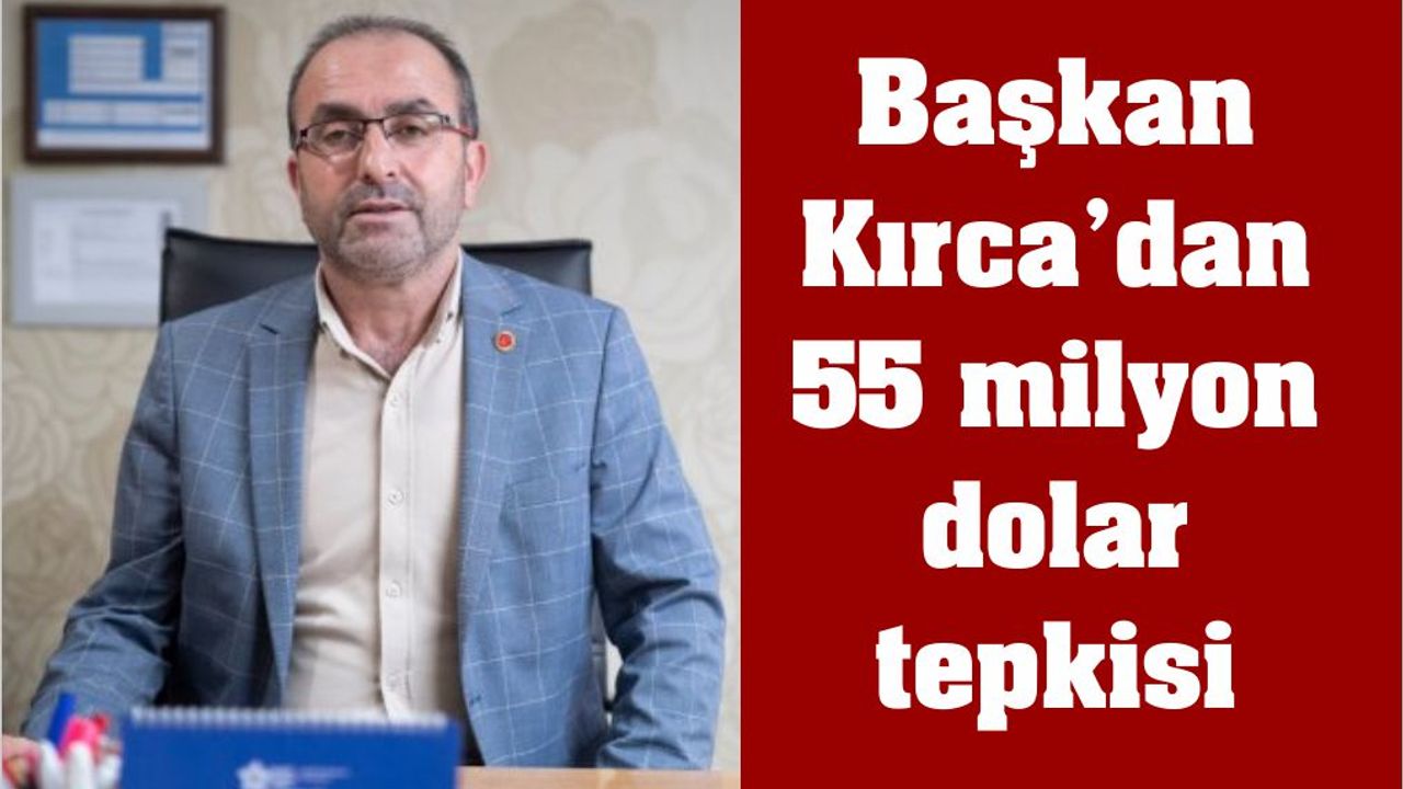 Başkan Kırca’dan 55 milyon dolar tepkisi