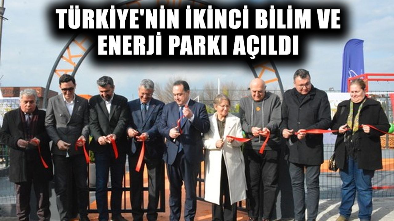 Türkiye'nin ikinci Bilim ve Enerji Parkı açıldı