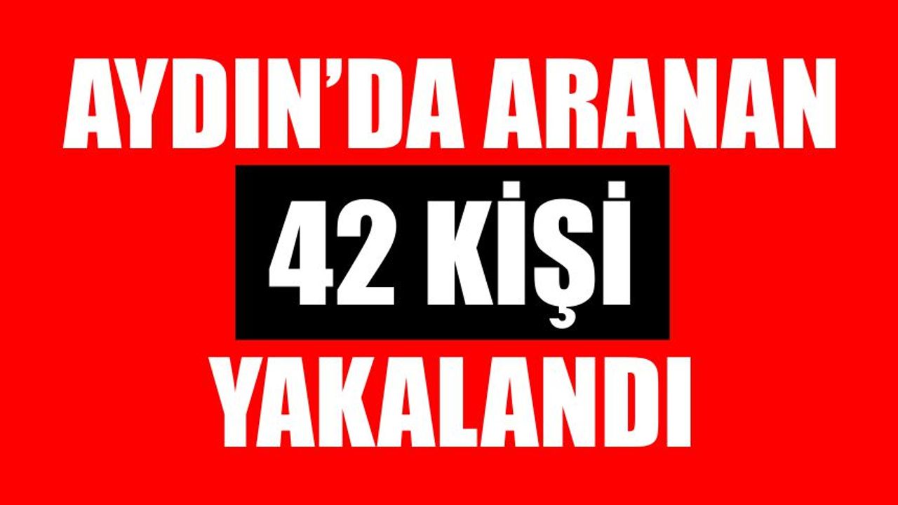 Aydın’da aranan 42 kişi yakalandı
