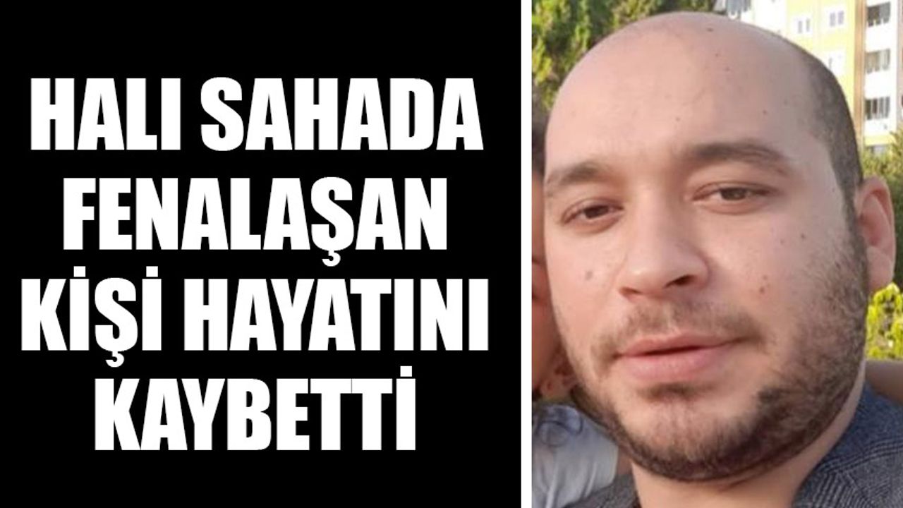 Halı sahada fenalaşan kişi hayatını kaybetti