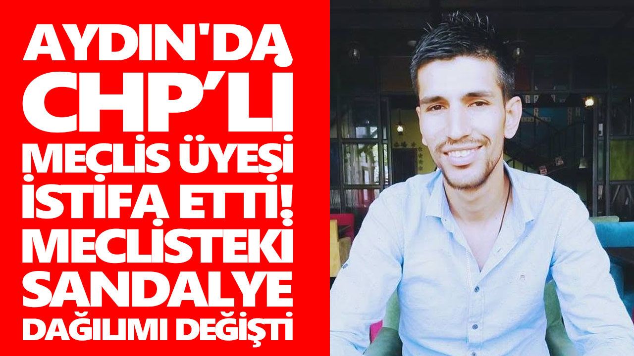 Aydın'da CHP’li meclis üyesi istifa etti! Meclisteki sandalye dağılımı değişti
