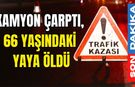 Kamyon çarptı, 66 yaşındaki yaya öldü
