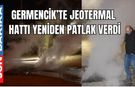 Germencik’te jeotermal hattı yeniden patlak verdi
