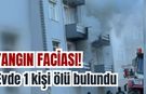Yangın faciası! Evde 1 kişi ölü bulundu