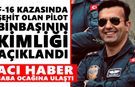 F-16 kazasında şehit olan pilot binbaşının kimliği açıklandı