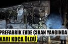 Prefabrik evde çıkan yangında karı koca öldü