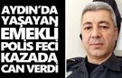 Aydın’da yaşayan emekli polis feci kazada can verdi