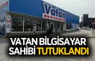 Vatan Bilgisayar'ın sahibi tutuklanarak cezaevine gönderildi