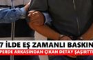 7 ilde eş zamanlı baskın: Perde arkasından çıkan detay şaşırttı