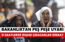 Bakanlıktan peş peşe uyarı! O saatlerde dışarı çıkacaklar dikkat