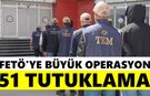 FETÖ'ye büyük operasyon: 51 tutuklama