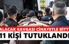 Kanlı hesabın bedeli ağır oldu: Cinayet soruşturmasında 11 tutuklama