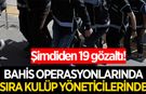 Bahiste operasyonlar kulüp yöneticilerine de başladı! 19 gözaltı kararı