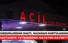 Kurşunlardan kaçtı, kazadan kurtulamadı: Hastaneye yetişemeden hayatını kaybetti