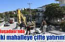 Kuşadası'nda değişim sürüyor! O mahalleler baştan sona yenilendi