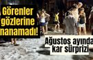 Görenler gözlerine inanamadı! Ağustos ayında kar sürprizi