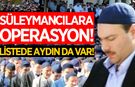 Süleymancılara operasyon! Listede Aydın da var!