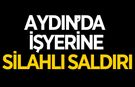 Aydın'da işyerine silahlı saldırı