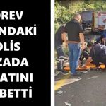Görev başındaki polis kazada hayatını kaybetti