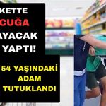 Markette akılalmaz olay: 54 yaşındaki adam tutuklandı