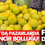 Aydın’da pazarlarda yaş incir bolluğu! Fiyat düştü