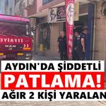 Aydın'da şiddetli patlama: 1'i ağır 2 kişi yaralandı