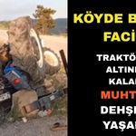 Traktörün altında kalan muhtar yaşam mücadelesi veriyor