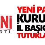 Yeni Parti kurucu il başkanı tutuklandı