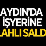 Aydın'da işyerine silahlı saldırı