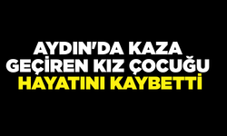 Aydın'da kaza geçiren kız çocuğu hayatını kaybetti