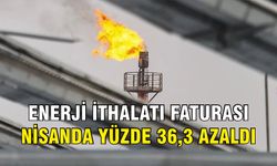 Enerji ithalatı faturası nisanda yüzde 36,3 azaldı