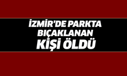 İzmir'de parkta bıçaklanan kişi öldü