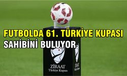 Futbolda 61. Türkiye Kupası sahibini buluyor