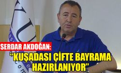 Serdar Akdoğan, “Kuşadası çifte bayrama hazırlanıyor”