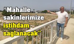 “Mahalle sakinlerimize istihdam sağlanacak”