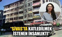 “Sivas’ta katledilmek istenen insanlıktı"