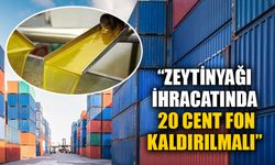 “Zeytinyağı ihracatında 20 cent fon kaldırılmalı”