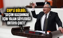 CHP’li Bülbül: “Seçim kazanmak için yalan söylediği ortaya çıktı”