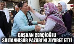 Başkan Çerçioğlu Sultanhisar Pazarı'nı ziyaret etti
