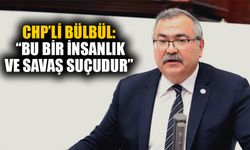 CHP’li Bülbül: “Bu bir insanlık ve savaş suçudur”