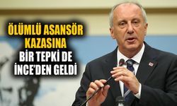 Ölümlü asansör kazasına bir tepki de İnce’den geldi