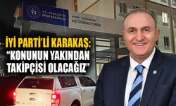 İYİ Parti’li Karakaş: “Konunun yakından takipçisi olacağız”